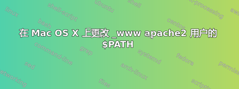 在 Mac OS X 上更改 _www apache2 用户的 $PATH