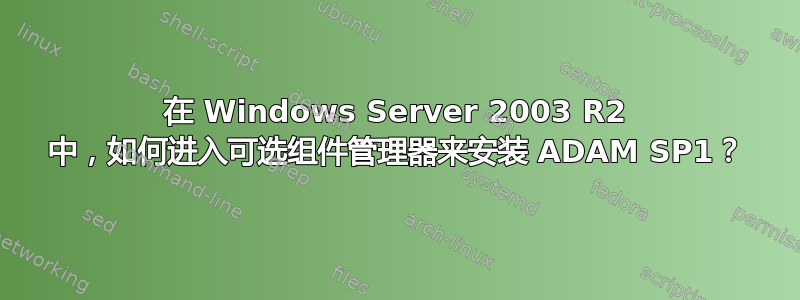 在 Windows Server 2003 R2 中，如何进入可选组件管理器来安装 ADAM SP1？