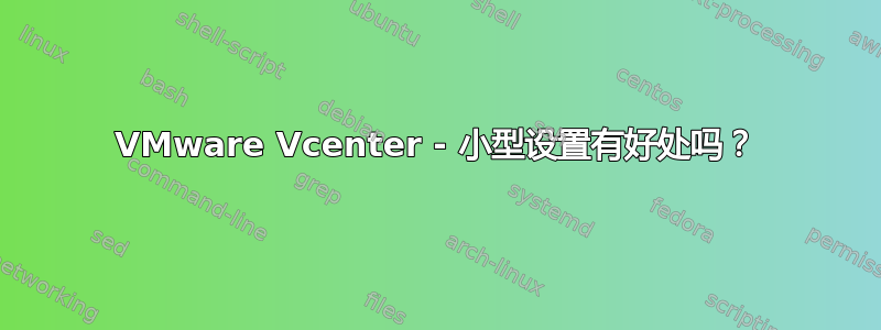 VMware Vcenter - 小型设置有好处吗？