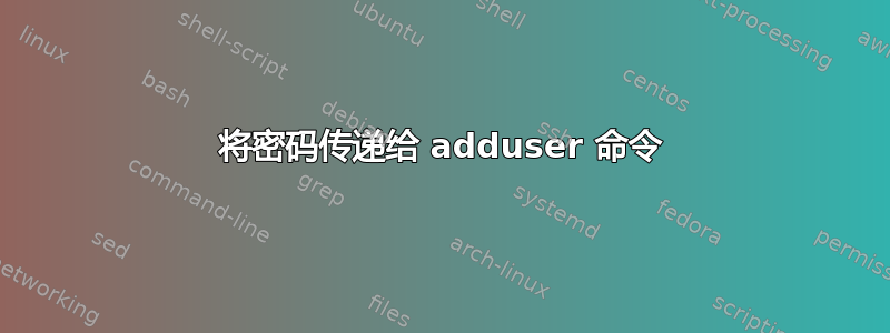 将密码传递给 adduser 命令