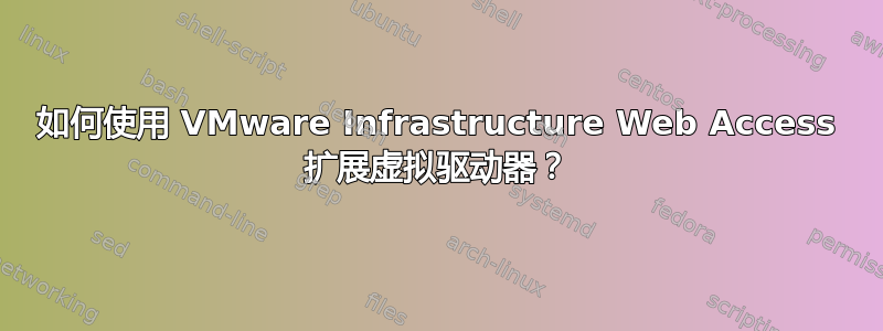 如何使用 VMware Infrastructure Web Access 扩展虚拟驱动器？