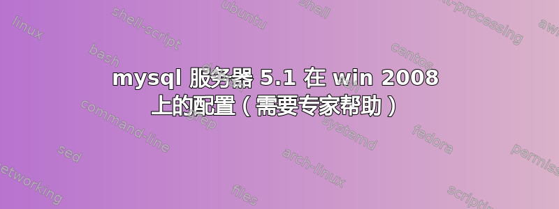 mysql 服务器 5.1 在 win 2008 上的配置（需要专家帮助）