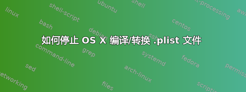 如何停止 OS X 编译/转换 .plist 文件