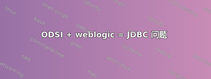 ODSI + weblogic = JDBC 问题