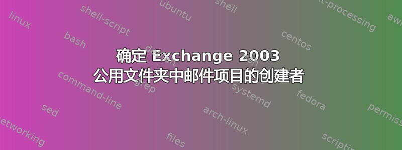 确定 Exchange 2003 公用文件夹中邮件项目的创建者