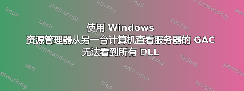 使用 Windows 资源管理器从另一台计算机查看服务器的 GAC 无法看到所有 DLL