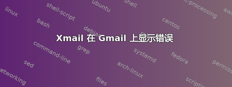 Xmail 在 Gmail 上显示错误