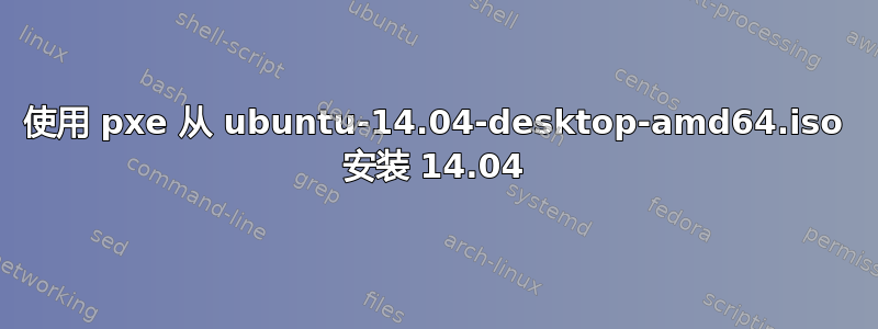 使用 pxe 从 ubuntu-14.04-desktop-amd64.iso 安装 14.04