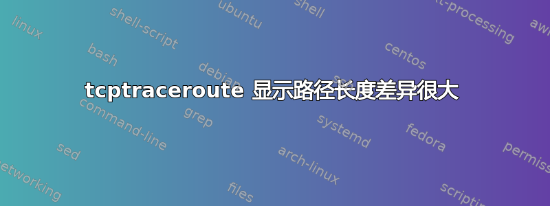 tcptraceroute 显示路径长度差异很大