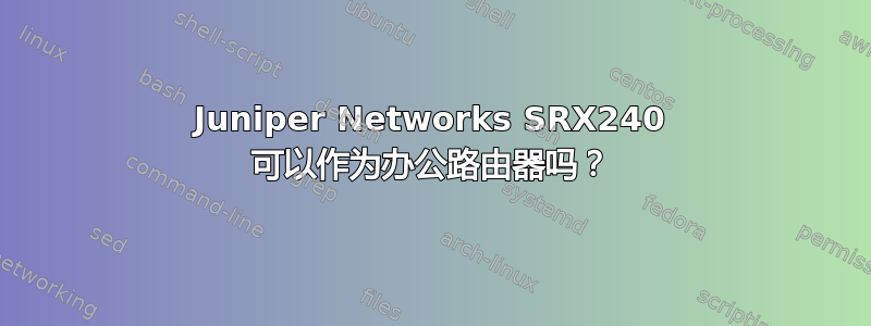 Juniper Networks SRX240 可以作为办公路由器吗？