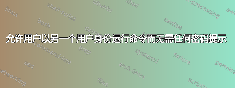 允许用户以另一个用户身份运行命令而无需任何密码提示