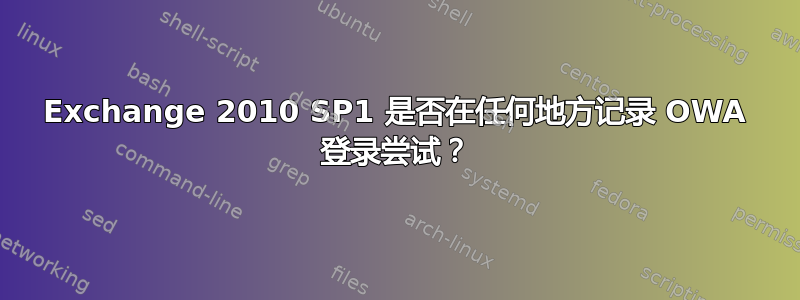 Exchange 2010 SP1 是否在任何地方记录 OWA 登录尝试？