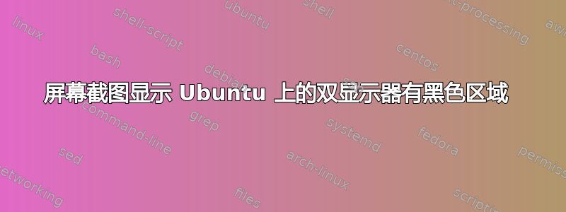 屏幕截图显示 Ubuntu 上的双显示器有黑色区域 