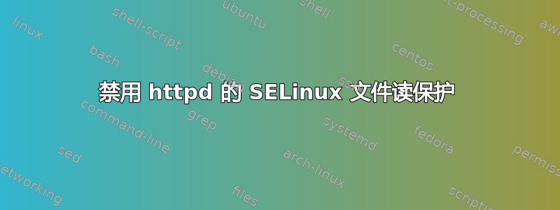 禁用 httpd 的 SELinux 文件读保护