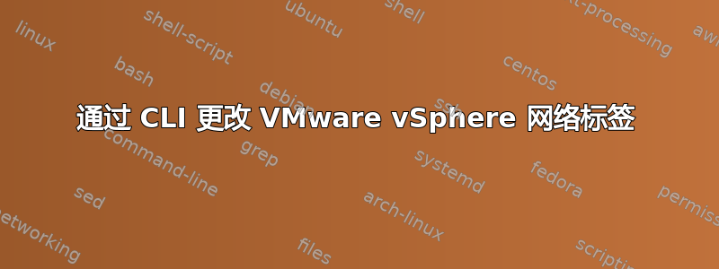 通过 CLI 更改 VMware vSphere 网络标签