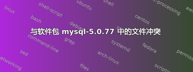 与软件包 mysql-5.0.77 中的文件冲突