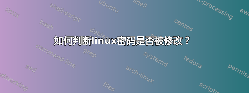 如何判断linux密码是否被修改？