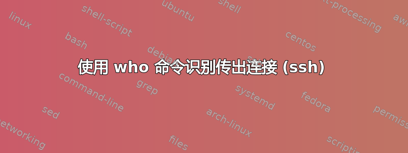 使用 who 命令识别传出连接 (ssh)