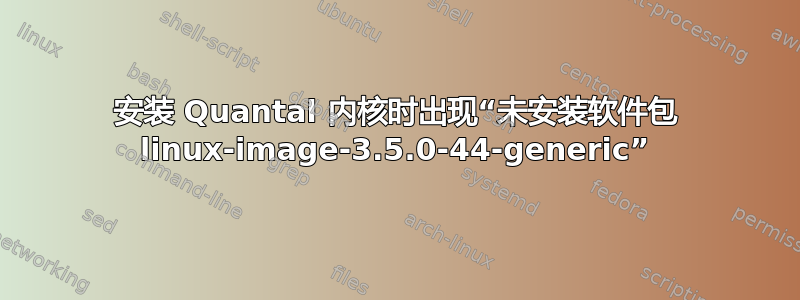 安装 Quantal 内核时出现“未安装软件包 linux-image-3.5.0-44-generic”