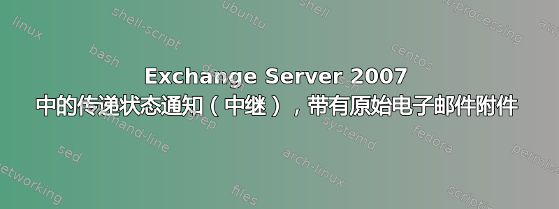 Exchange Server 2007 中的传递状态通知（中继），带有原始电子邮件附件