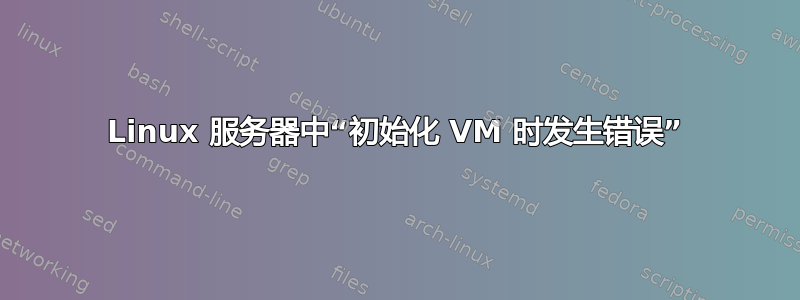 Linux 服务器中“初始化 VM 时发生错误”