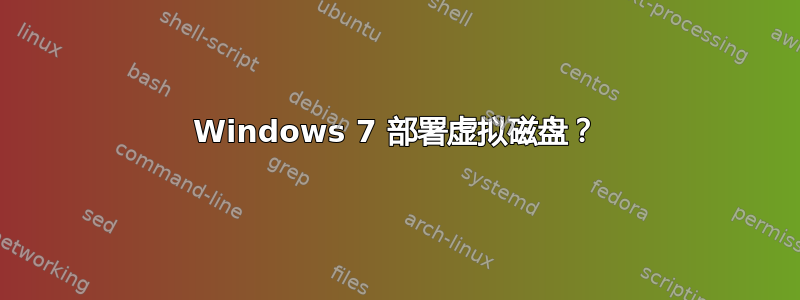 Windows 7 部署虚拟磁盘？