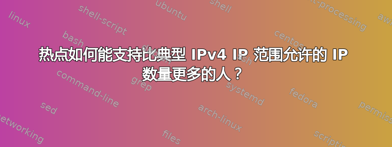 热点如何能支持比典型 IPv4 IP 范围允许的 IP 数量更多的人？