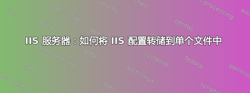 IIS 服务器：如何将 IIS 配置转储到单个文件中