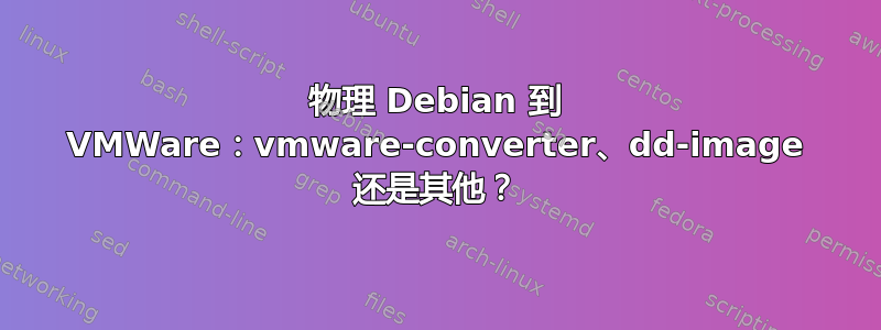 物理 Debian 到 VMWare：vmware-converter、dd-image 还是其他？