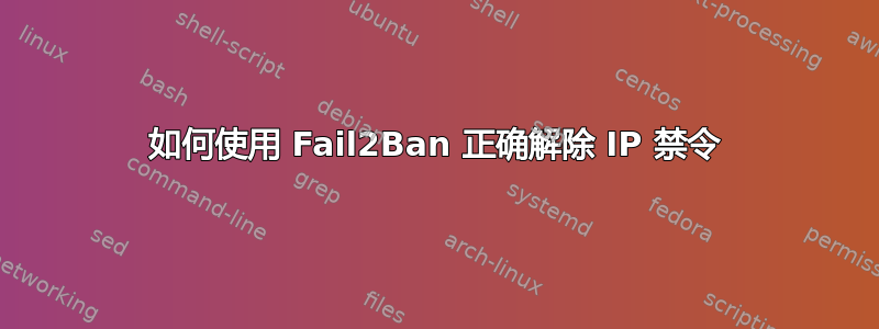 如何使用 Fail2Ban 正确解除 IP 禁令