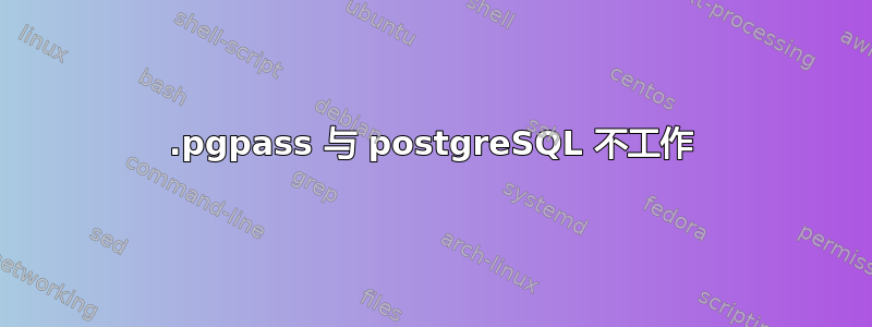 .pgpass 与 postgreSQL 不工作