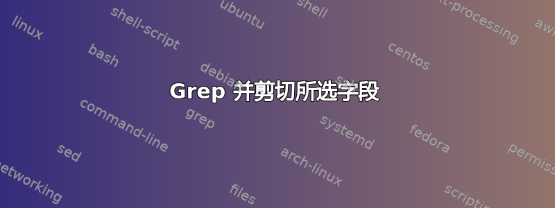 Grep 并剪切所选字段