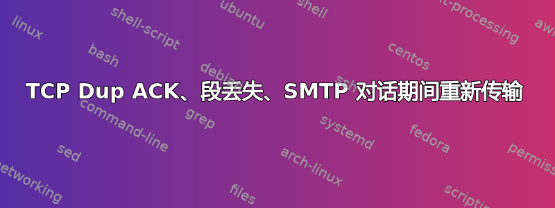 TCP Dup ACK、段丢失、SMTP 对话期间重新传输