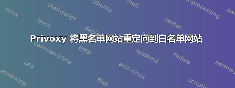 Privoxy 将黑名单网站重定向到白名单网站