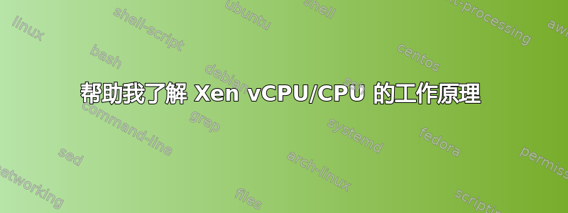 帮助我了解 Xen vCPU/CPU 的工作原理