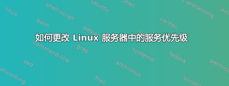 如何更改 Linux 服务器中的服务优先级 