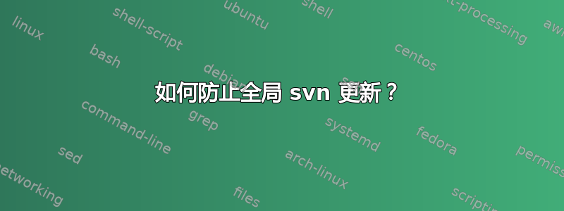 如何防止全局 svn 更新？