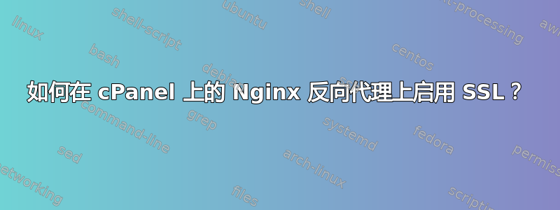 如何在 cPanel 上的 Nginx 反向代理上启用 SSL？