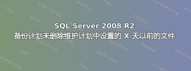 SQL Server 2008 R2 备份计划未删除维护计划中设置的 X 天以前的文件