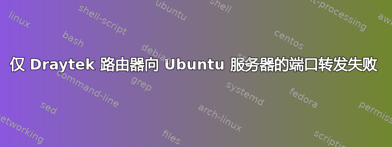 仅 Draytek 路由器向 Ubuntu 服务器的端口转发失败