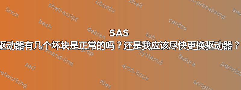 SAS 驱动器有几个坏块是正常的吗？还是我应该尽快更换驱动器？