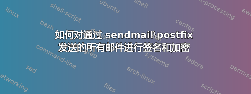 如何对通过 sendmail\postfix 发送的所有邮件进行签名和加密