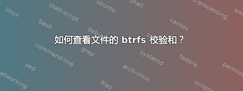 如何查看文件的 btrfs 校验和？