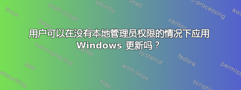 用户可以在没有本地管理员权限的情况下应用 Windows 更新吗？