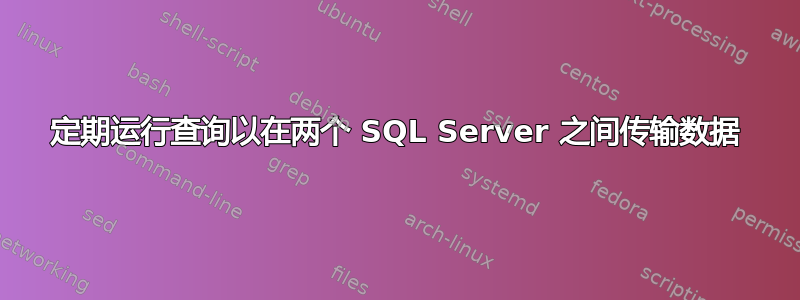 定期运行查询以在两个 SQL Server 之间传输数据