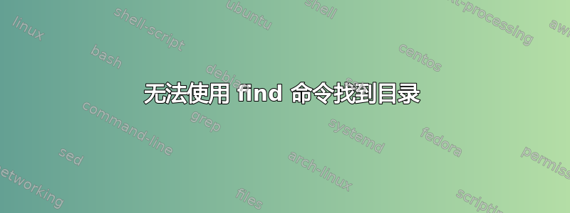 无法使用 find 命令找到目录