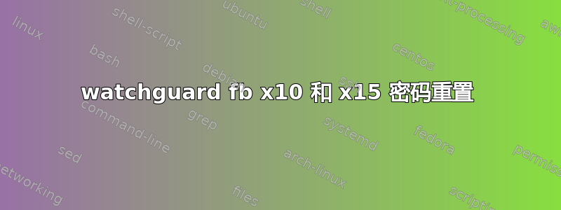 watchguard fb x10 和 x15 密码重置