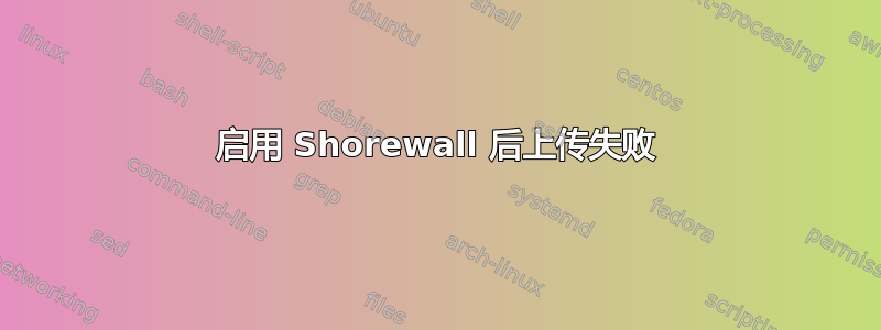 启用 Shorewall 后上传失败