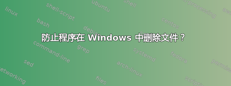 防止程序在 Windows 中删除文件？