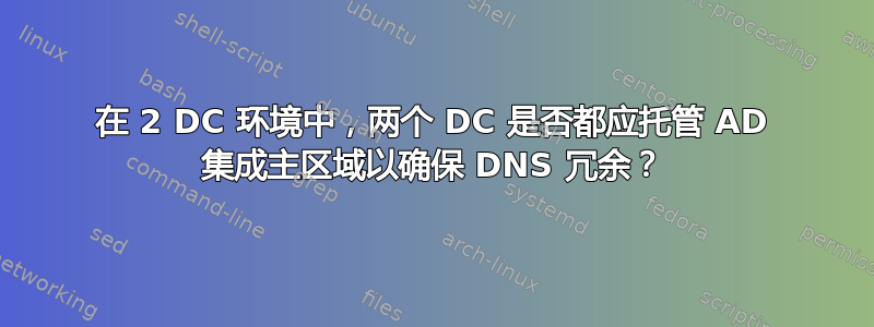 在 2 DC 环境中，两个 DC 是否都应托管 AD 集成主区域以确保 DNS 冗余？